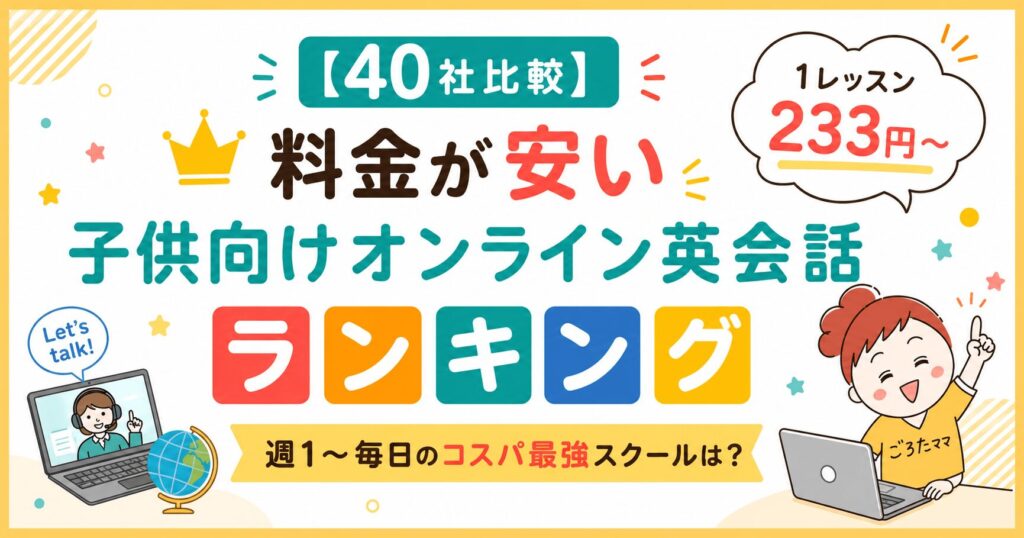 【40社比較】料金が安い子供向けオンライン英会話ランキング｜週1〜毎日のコスパ最強スクールは？